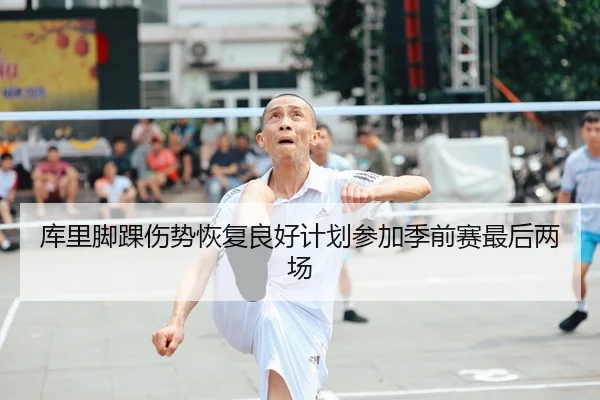 库里脚踝伤势恢复良好计划参加季前赛最后两场