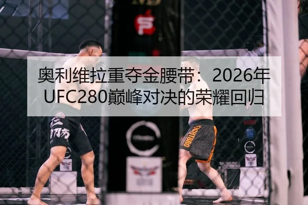 奥利维拉重夺金腰带：2026年UFC280巅峰对决的荣耀回归