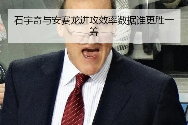 石宇奇与安赛龙进攻效率数据谁更胜一筹