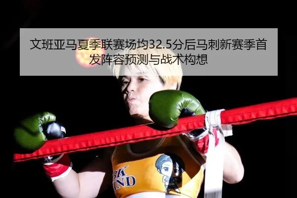 文班亚马夏季联赛场均32.5分后马刺新赛季首发阵容预测与战术构想