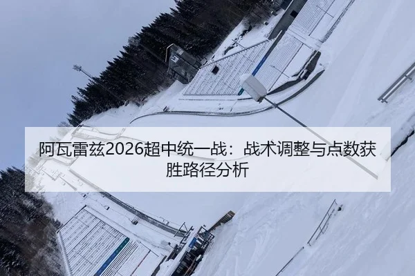 阿瓦雷兹2026超中统一战：战术调整与点数获胜路径分析